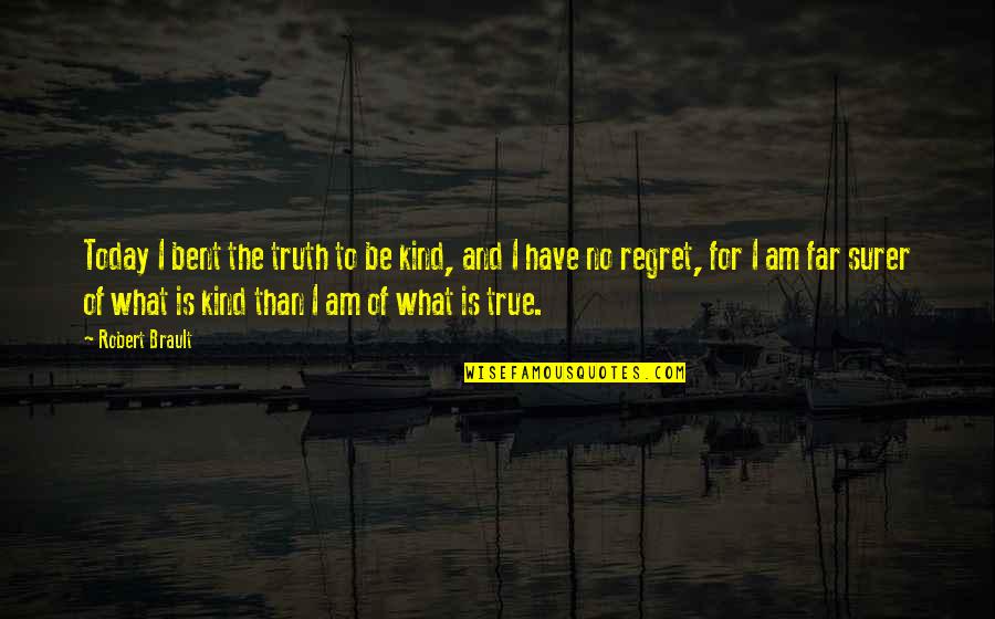I Regret Telling You Quotes By Robert Brault: Today I bent the truth to be kind,