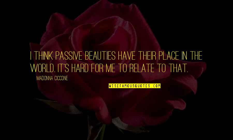 I Relate To That Quotes By Madonna Ciccone: I think passive beauties have their place in