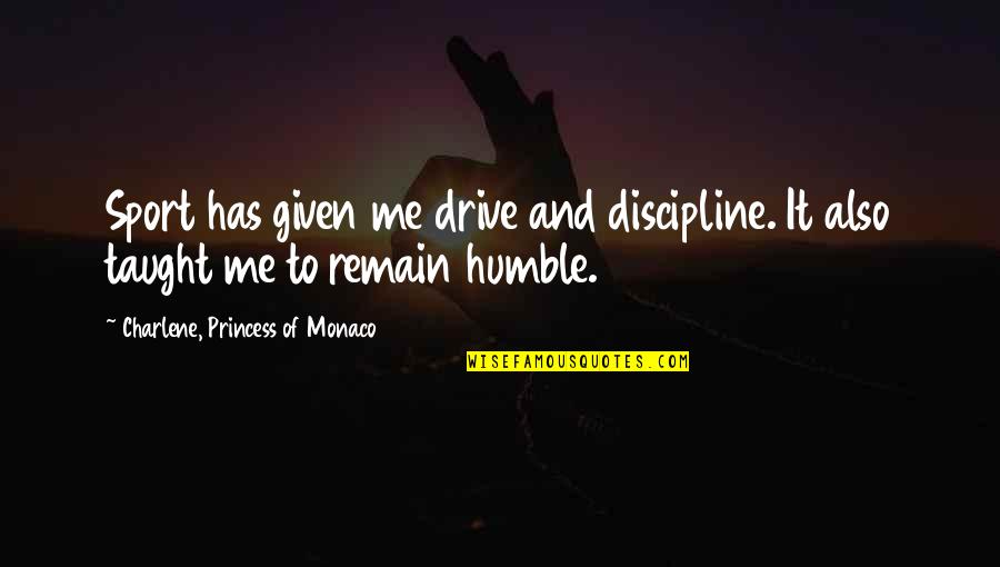 I Remain Humble Quotes By Charlene, Princess Of Monaco: Sport has given me drive and discipline. It I Remain Humble Quotes By Charlene, Princess Of Monaco: Sport has given me drive and discipline. It