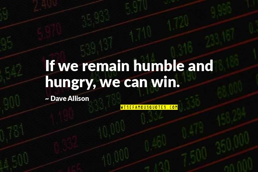 I Remain Humble Quotes By Dave Allison: If we remain humble and hungry, we can I Remain Humble Quotes By Dave Allison: If we remain humble and hungry, we can