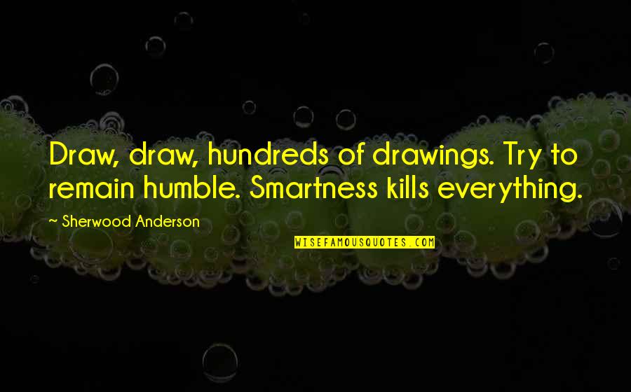 I Remain Humble Quotes By Sherwood Anderson: Draw, draw, hundreds of drawings. Try to remain I Remain Humble Quotes By Sherwood Anderson: Draw, draw, hundreds of drawings. Try to remain