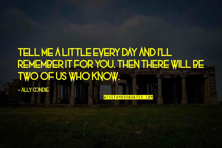 I Remember Us Quotes By Ally Condie: Tell me a little every day and I'll