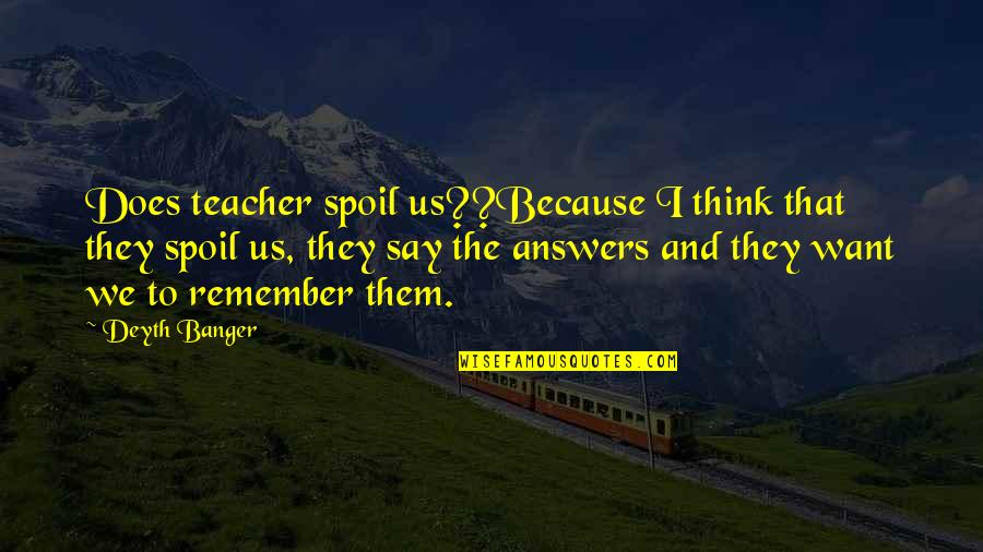 I Remember Us Quotes By Deyth Banger: Does teacher spoil us??Because I think that they
