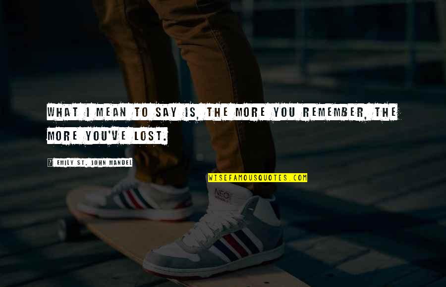 I Remember You Quotes By Emily St. John Mandel: What I mean to say is, the more I Remember You Quotes By Emily St. John Mandel: What I mean to say is, the more