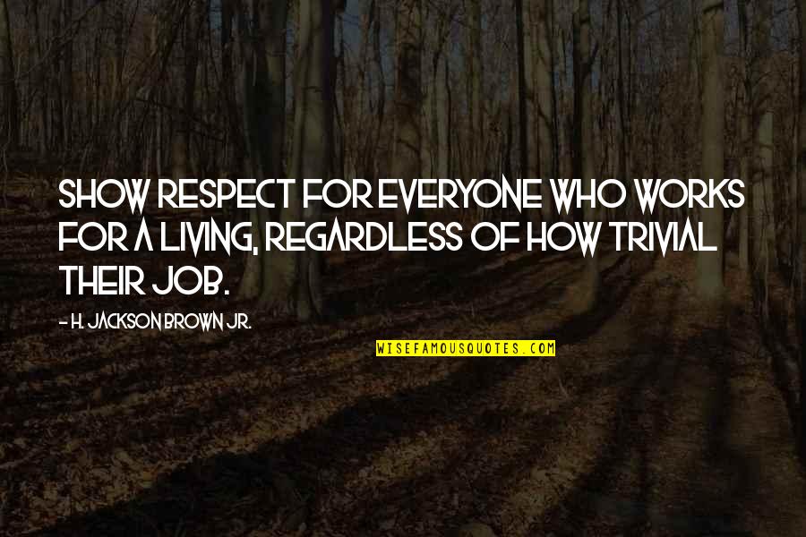 I Respect Everyone Quotes By H. Jackson Brown Jr.: Show respect for everyone who works for a I Respect Everyone Quotes By H. Jackson Brown Jr.: Show respect for everyone who works for a