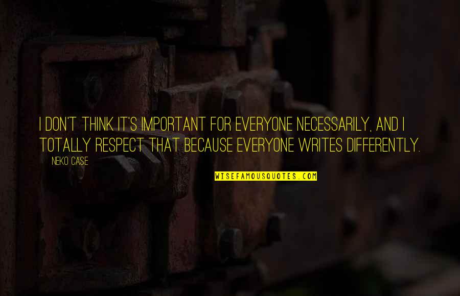 I Respect Everyone Quotes By Neko Case: I don't think it's important for everyone necessarily, I Respect Everyone Quotes By Neko Case: I don't think it's important for everyone necessarily,