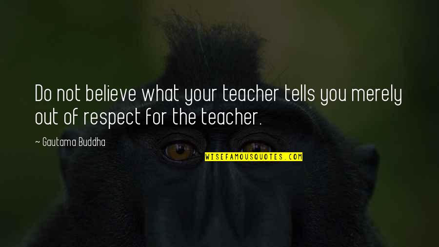 I Respect My Teacher Quotes By Gautama Buddha: Do not believe what your teacher tells you