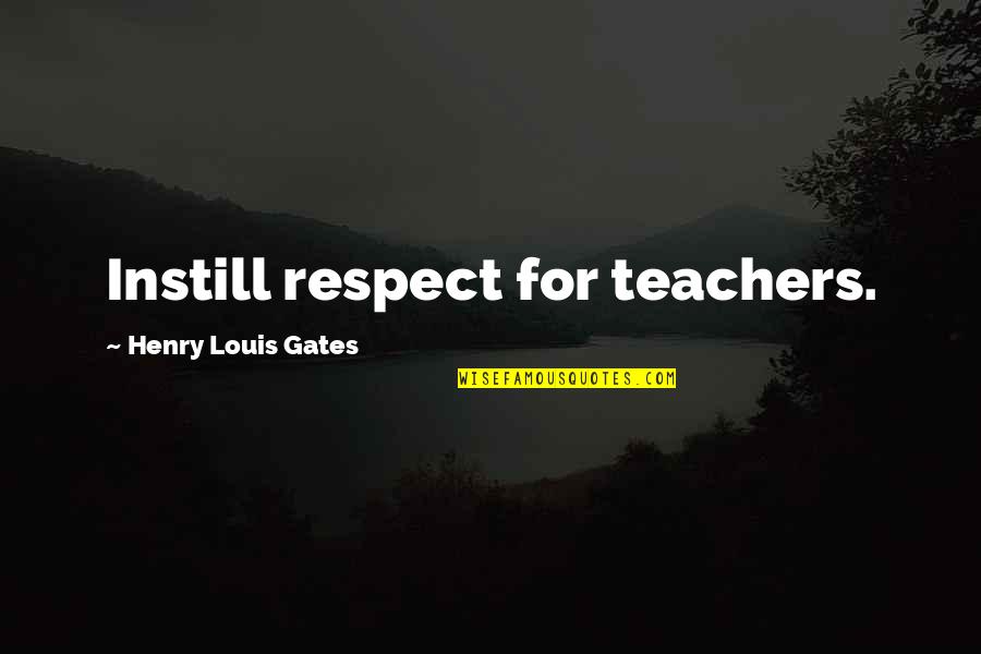 I Respect My Teacher Quotes By Henry Louis Gates: Instill respect for teachers. I Respect My Teacher Quotes By Henry Louis Gates: Instill respect for teachers.