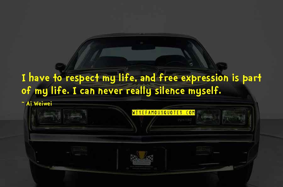 I Respect Myself Quotes By Ai Weiwei: I have to respect my life, and free