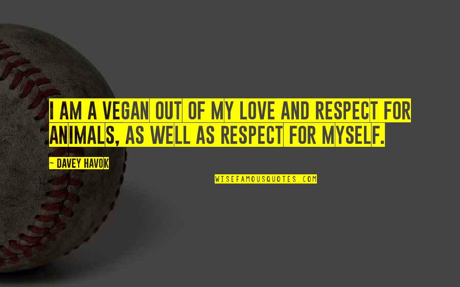 I Respect Myself Quotes By Davey Havok: I am a vegan out of my love