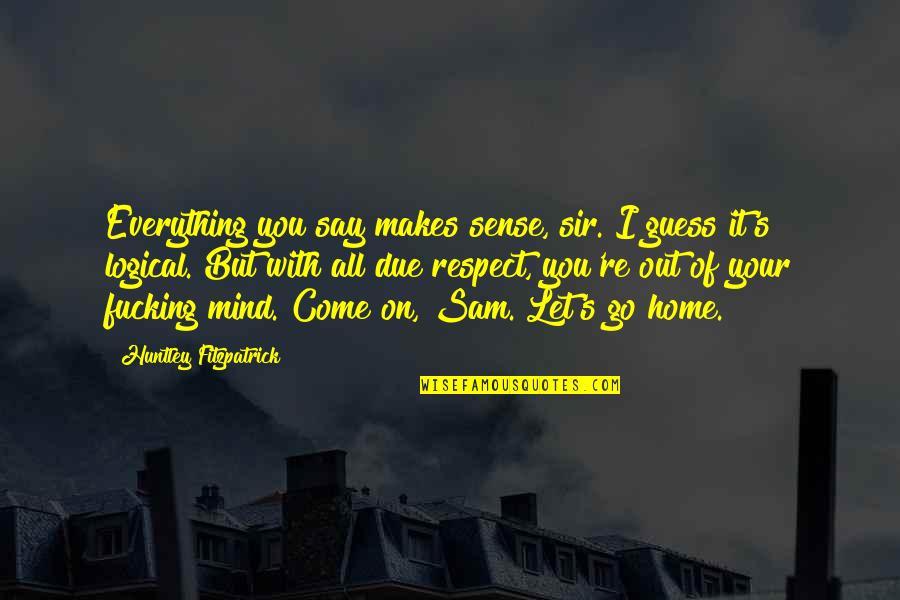 I Respect You Sir Quotes By Huntley Fitzpatrick: Everything you say makes sense, sir. I guess