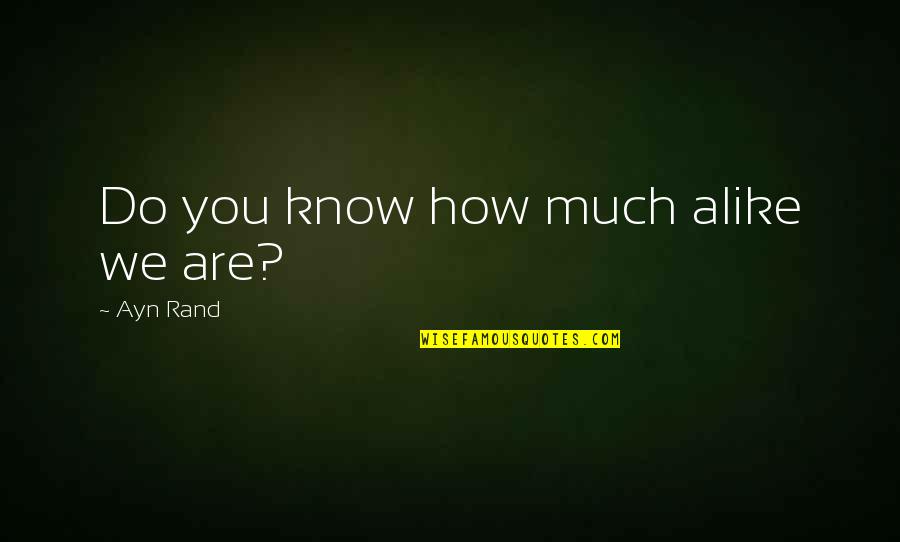 I Ride For My Boyfriend Quotes By Ayn Rand: Do you know how much alike we are?