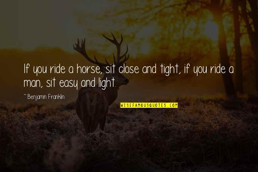 I Ride For My Man Quotes By Benjamin Franklin: If you ride a horse, sit close and