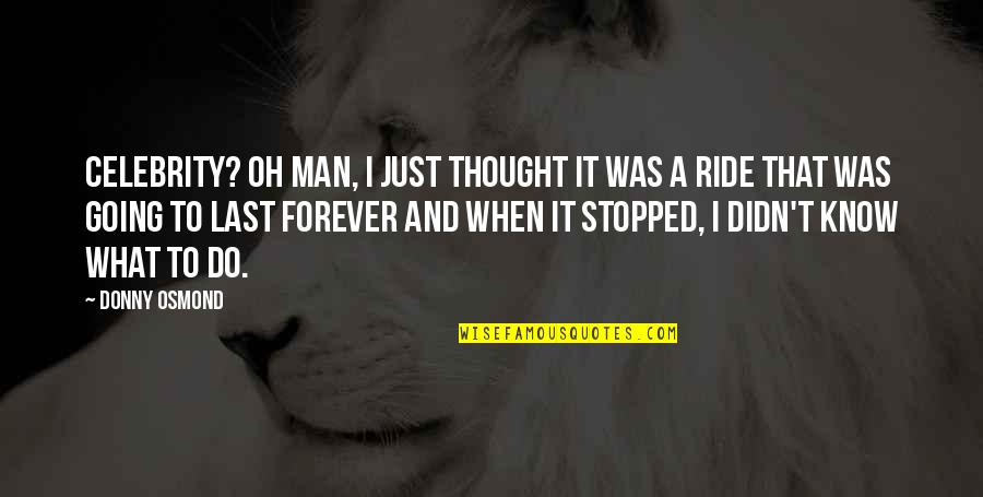 I Ride For My Man Quotes By Donny Osmond: Celebrity? Oh man, I just thought it was I Ride For My Man Quotes By Donny Osmond: Celebrity? Oh man, I just thought it was