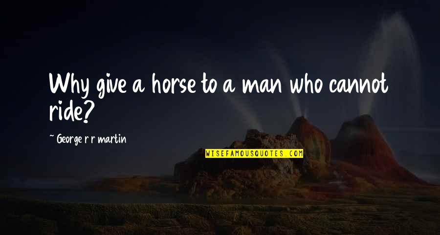 I Ride For My Man Quotes By George R R Martin: Why give a horse to a man who