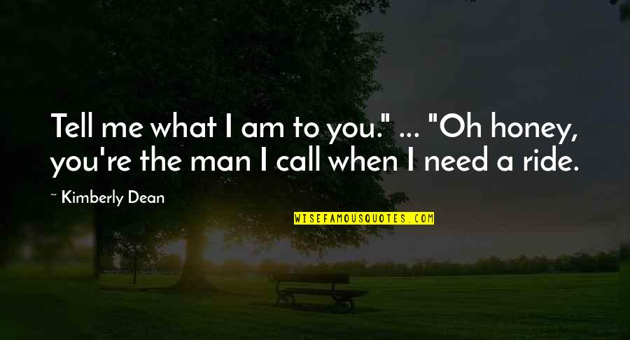 I Ride For My Man Quotes By Kimberly Dean: Tell me what I am to you." ...