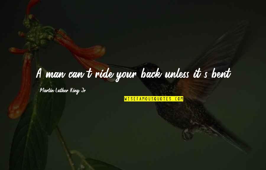 I Ride For My Man Quotes By Martin Luther King Jr.: A man can't ride your back unless it's I Ride For My Man Quotes By Martin Luther King Jr.: A man can't ride your back unless it's