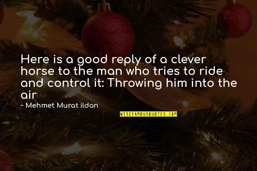 I Ride For My Man Quotes By Mehmet Murat Ildan: Here is a good reply of a clever I Ride For My Man Quotes By Mehmet Murat Ildan: Here is a good reply of a clever