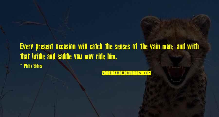 I Ride For My Man Quotes By Philip Sidney: Every present occasion will catch the senses of