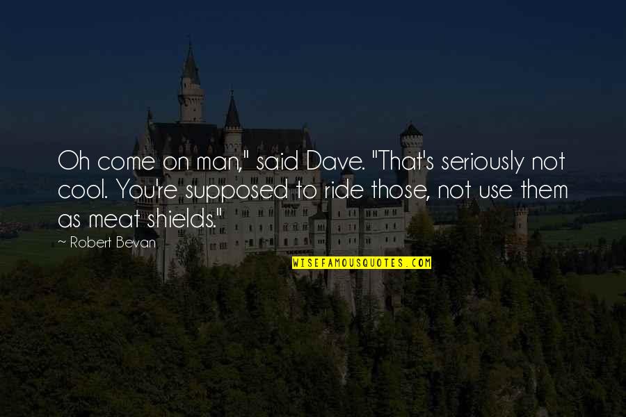 I Ride For My Man Quotes By Robert Bevan: Oh come on man," said Dave. "That's seriously I Ride For My Man Quotes By Robert Bevan: Oh come on man," said Dave. "That's seriously