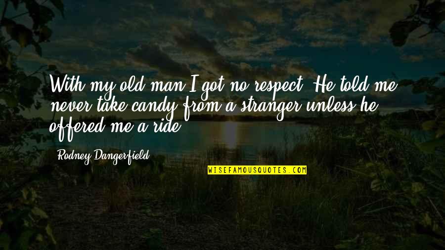 I Ride For My Man Quotes By Rodney Dangerfield: With my old man I got no respect.