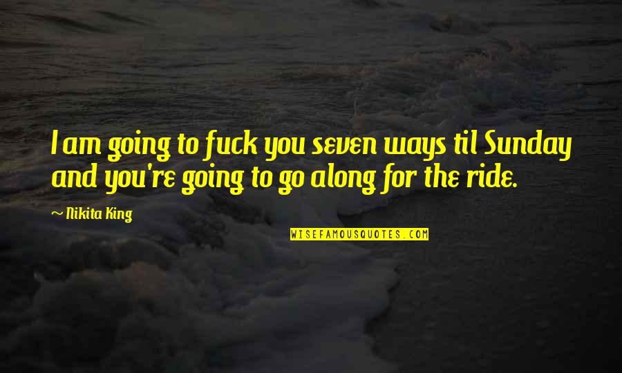 I Ride For You Quotes By Nikita King: I am going to fuck you seven ways