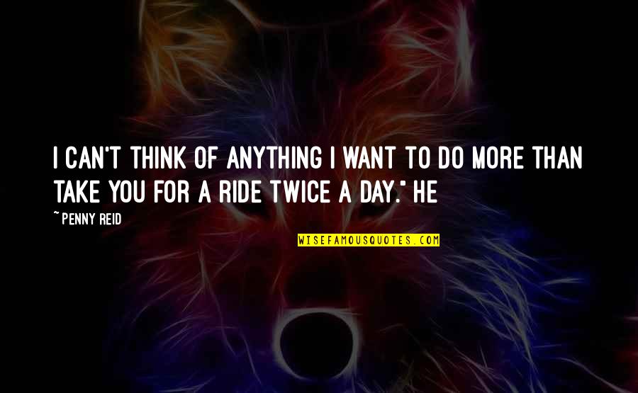 I Ride For You Quotes By Penny Reid: I can't think of anything I want to