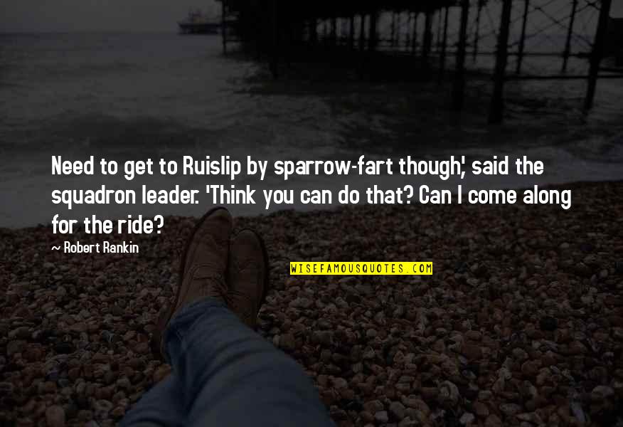 I Ride For You Quotes By Robert Rankin: Need to get to Ruislip by sparrow-fart though', I Ride For You Quotes By Robert Rankin: Need to get to Ruislip by sparrow-fart though',