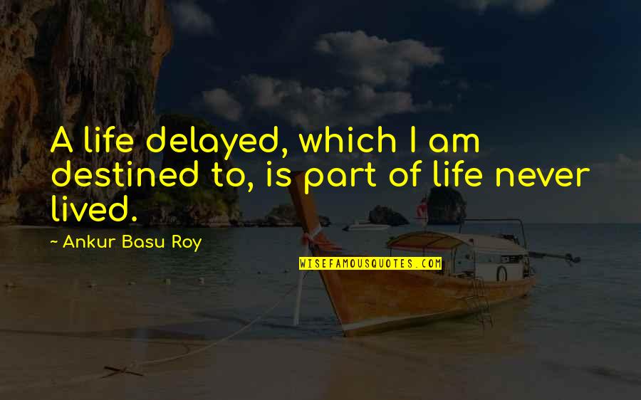 I Roamed Quotes By Ankur Basu Roy: A life delayed, which I am destined to, I Roamed Quotes By Ankur Basu Roy: A life delayed, which I am destined to,