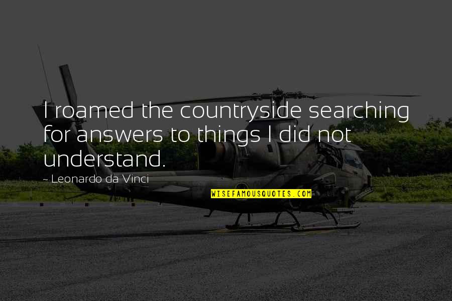 I Roamed Quotes By Leonardo Da Vinci: I roamed the countryside searching for answers to I Roamed Quotes By Leonardo Da Vinci: I roamed the countryside searching for answers to