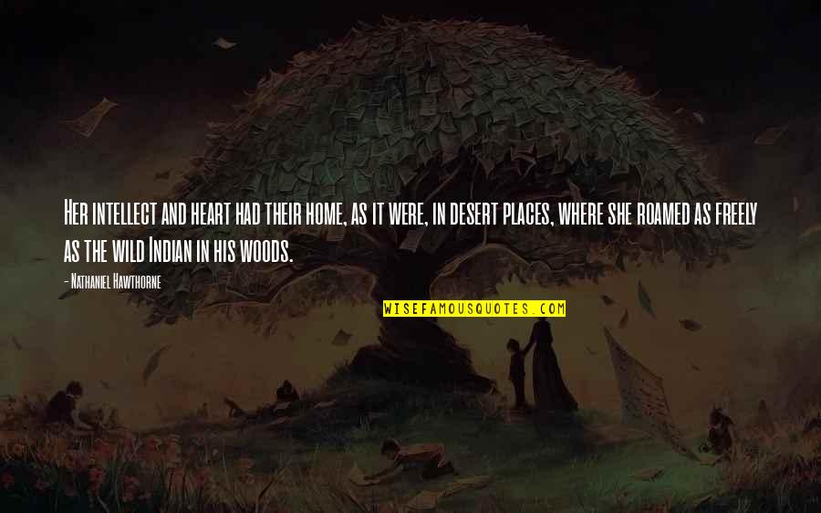 I Roamed Quotes By Nathaniel Hawthorne: Her intellect and heart had their home, as I Roamed Quotes By Nathaniel Hawthorne: Her intellect and heart had their home, as