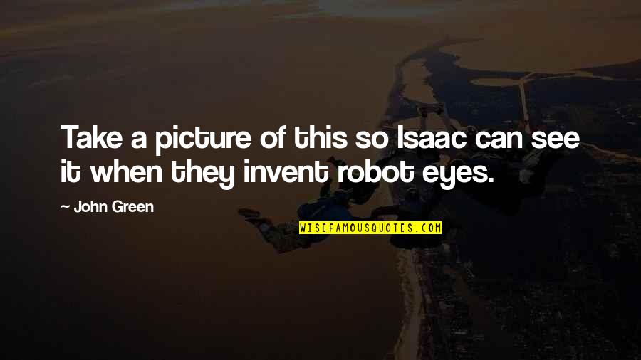 I Robot Best Quotes By John Green: Take a picture of this so Isaac can