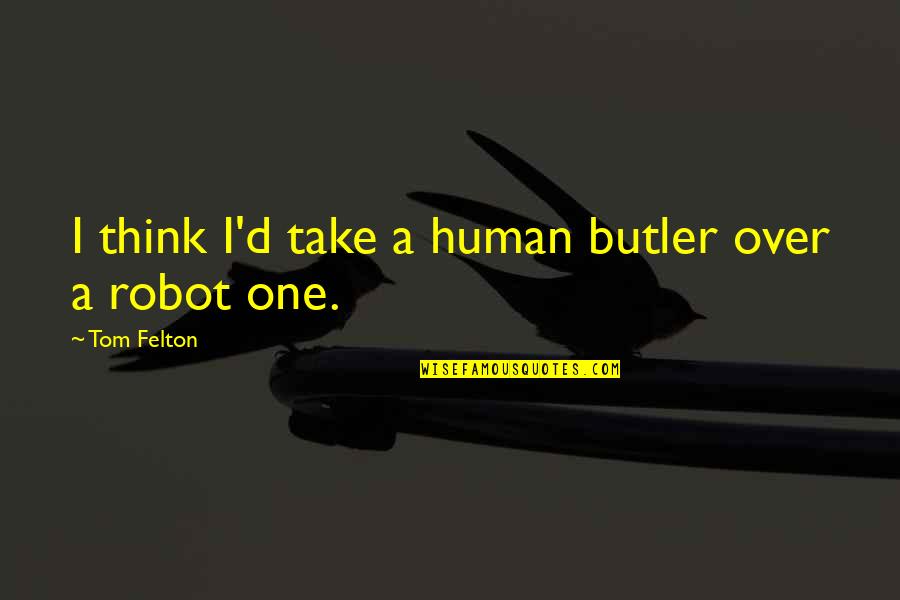 I Robot Best Quotes By Tom Felton: I think I'd take a human butler over