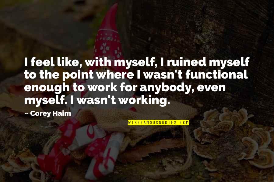 I Ruined It Quotes By Corey Haim: I feel like, with myself, I ruined myself I Ruined It Quotes By Corey Haim: I feel like, with myself, I ruined myself