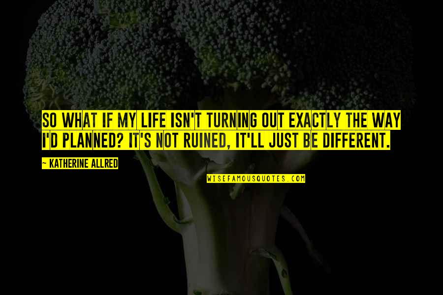 I Ruined It Quotes By Katherine Allred: So what if my life isn't turning out I Ruined It Quotes By Katherine Allred: So what if my life isn't turning out