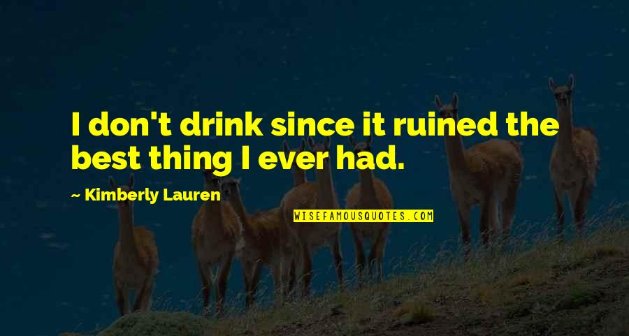 I Ruined It Quotes By Kimberly Lauren: I don't drink since it ruined the best I Ruined It Quotes By Kimberly Lauren: I don't drink since it ruined the best