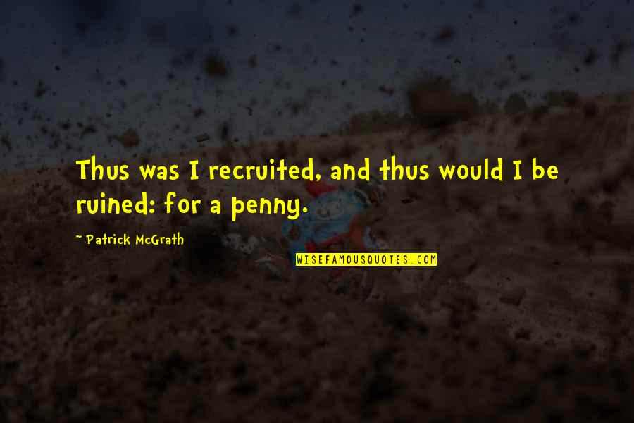 I Ruined It Quotes By Patrick McGrath: Thus was I recruited, and thus would I I Ruined It Quotes By Patrick McGrath: Thus was I recruited, and thus would I