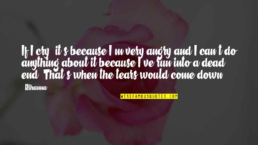 I Run Because I Can Quotes By Rihanna: If I cry, it's because I'm very angry