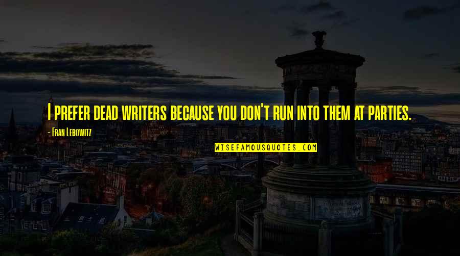 I Run Because Quotes By Fran Lebowitz: I prefer dead writers because you don't run