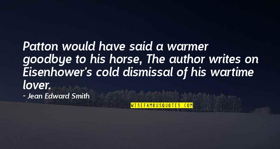 I Said Goodbye Quotes By Jean Edward Smith: Patton would have said a warmer goodbye to I Said Goodbye Quotes By Jean Edward Smith: Patton would have said a warmer goodbye to