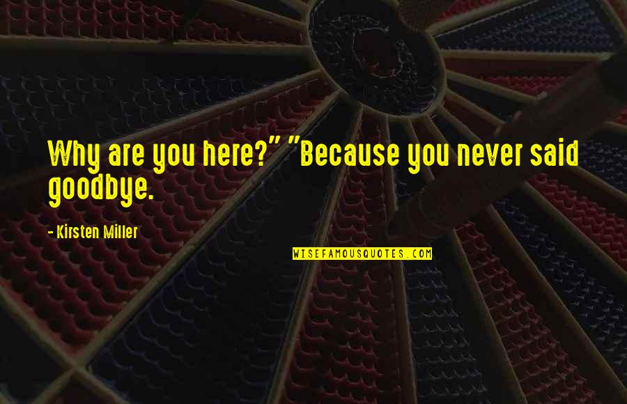 I Said Goodbye Quotes By Kirsten Miller: Why are you here?" "Because you never said I Said Goodbye Quotes By Kirsten Miller: Why are you here?" "Because you never said