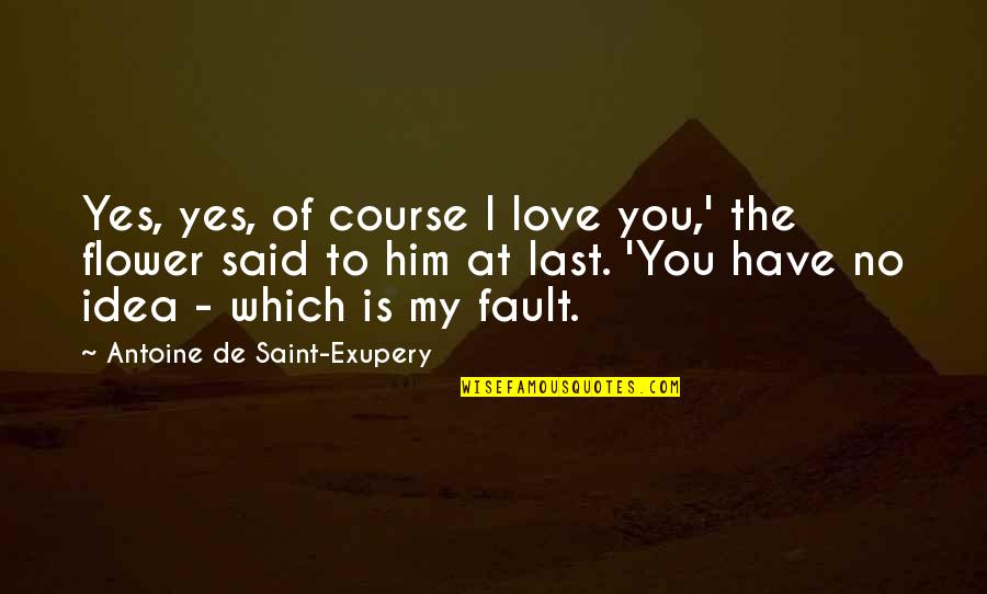 I Said I Love You Quotes By Antoine De Saint-Exupery: Yes, yes, of course I love you,' the