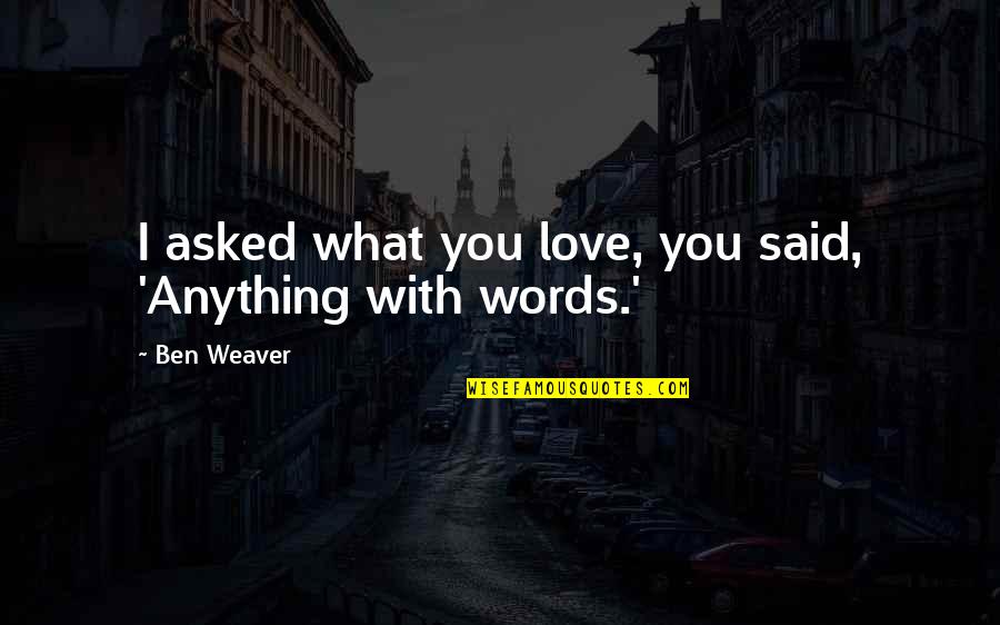 I Said I Love You Quotes By Ben Weaver: I asked what you love, you said, 'Anything