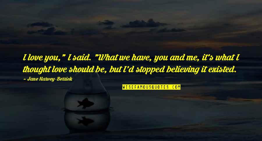 I Said I Love You Quotes By Jane Harvey-Berrick: I love you," I said. "What we have, I Said I Love You Quotes By Jane Harvey-Berrick: I love you," I said. "What we have,