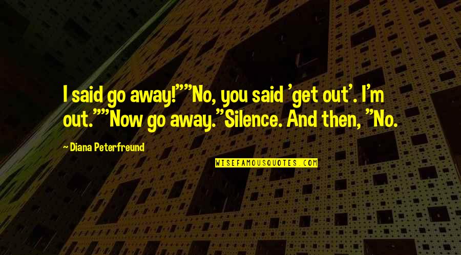 I Said No Quotes By Diana Peterfreund: I said go away!""No, you said 'get out'. I Said No Quotes By Diana Peterfreund: I said go away!""No, you said 'get out'.