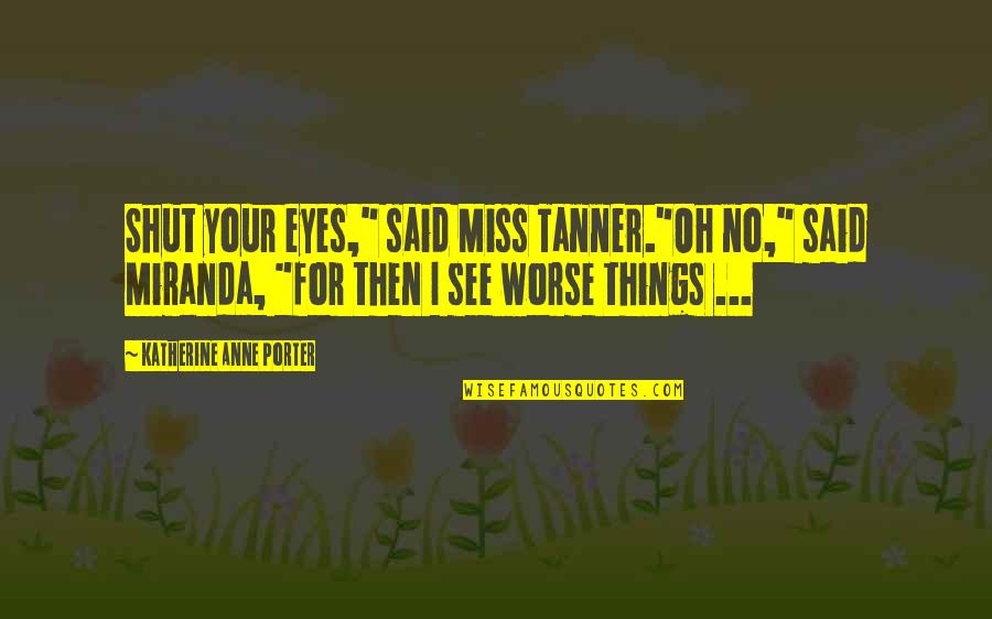 I Said No Quotes By Katherine Anne Porter: Shut your eyes," said Miss Tanner."Oh no," said I Said No Quotes By Katherine Anne Porter: Shut your eyes," said Miss Tanner."Oh no," said