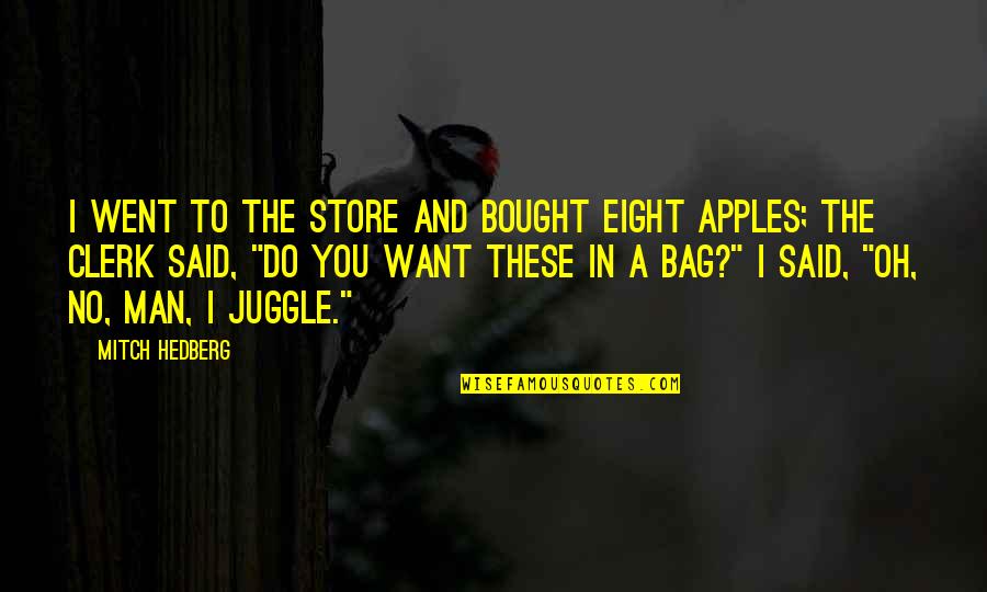 I Said No Quotes By Mitch Hedberg: I went to the store and bought eight I Said No Quotes By Mitch Hedberg: I went to the store and bought eight