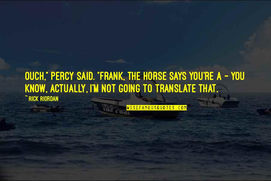 I Said That Quotes By Rick Riordan: Ouch," Percy said. "Frank, the horse says you're I Said That Quotes By Rick Riordan: Ouch," Percy said. "Frank, the horse says you're