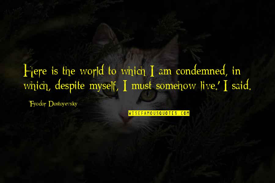 I Said To Myself Quotes By Fyodor Dostoyevsky: Here is the world to which I am