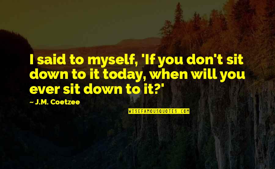 I Said To Myself Quotes By J.M. Coetzee: I said to myself, 'If you don't sit